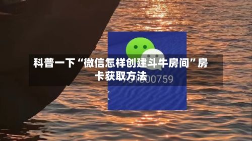 科普一下“微信怎样创建斗牛房间”房卡获取方法