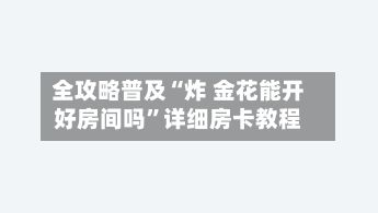 全攻略普及“炸 金花能开好房间吗”详细房卡教程