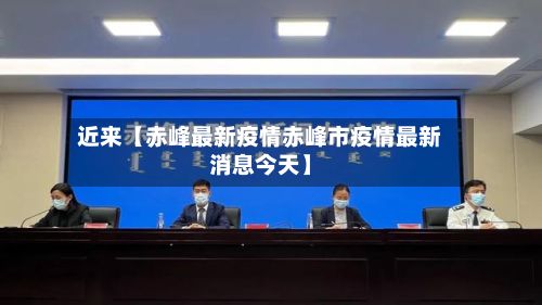 近来【赤峰最新疫情赤峰市疫情最新消息今天】