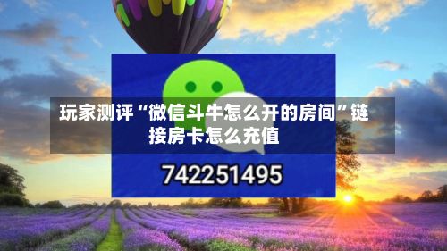 玩家测评“微信斗牛怎么开的房间”链接房卡怎么充值