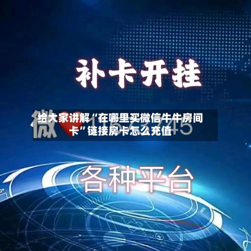 给大家讲解“在哪里买微信牛牛房间卡	”链接房卡怎么充值-第3张图片
