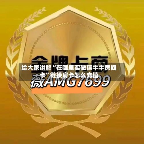 给大家讲解“在哪里买微信牛牛房间卡”链接房卡怎么充值