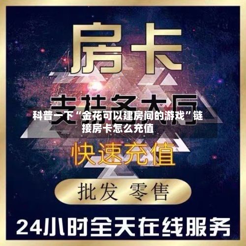 科普一下“金花可以建房间的游戏”链接房卡怎么充值-第2张图片