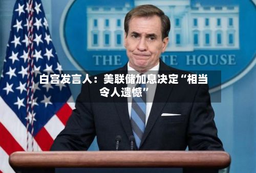 白宫发言人：美联储加息决定“相当令人遗憾”