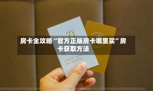 房卡全攻略“官方正版房卡哪里买”房卡获取方法
