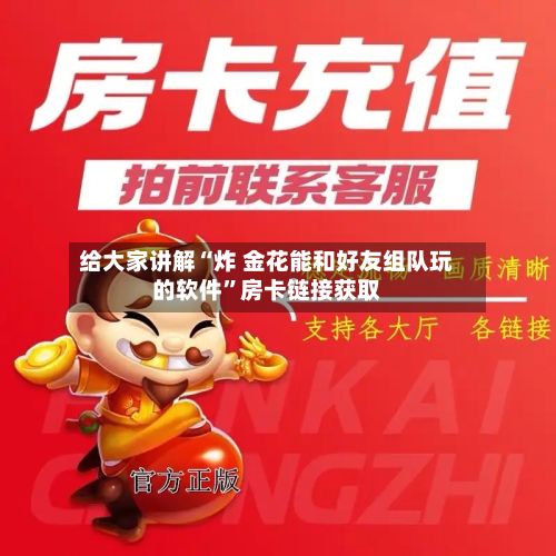 给大家讲解“炸 金花能和好友组队玩的软件”房卡链接获取
