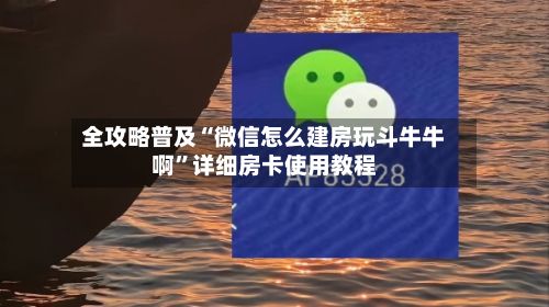 全攻略普及“微信怎么建房玩斗牛牛啊”详细房卡使用教程