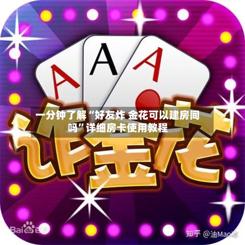 一分钟了解“好友炸 金花可以建房间吗”详细房卡使用教程-第2张图片