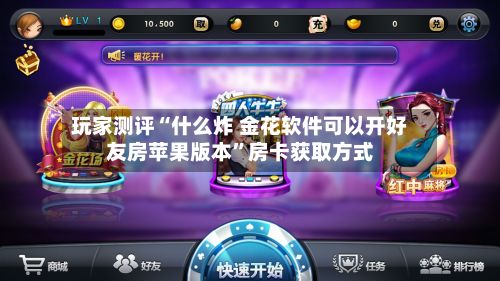 玩家测评“什么炸 金花软件可以开好友房苹果版本”房卡获取方式