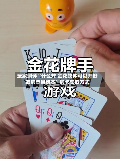 玩家测评“什么炸 金花软件可以开好友房苹果版本	”房卡获取方式-第2张图片