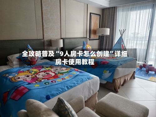 全攻略普及“9人房卡怎么创建”详细房卡使用教程