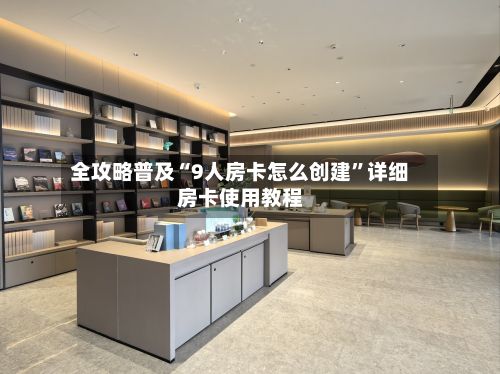 全攻略普及“9人房卡怎么创建	”详细房卡使用教程-第2张图片
