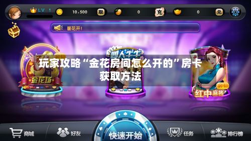 玩家攻略“金花房间怎么开的”房卡获取方法-第2张图片