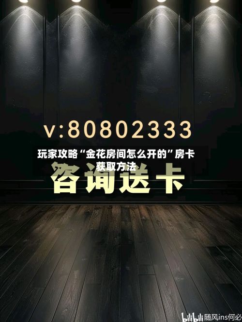 玩家攻略“金花房间怎么开的”房卡获取方法