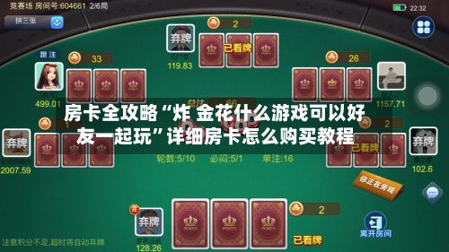 房卡全攻略“炸 金花什么游戏可以好友一起玩”详细房卡怎么购买教程