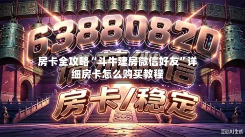 房卡全攻略“斗牛建房微信好友”详细房卡怎么购买教程