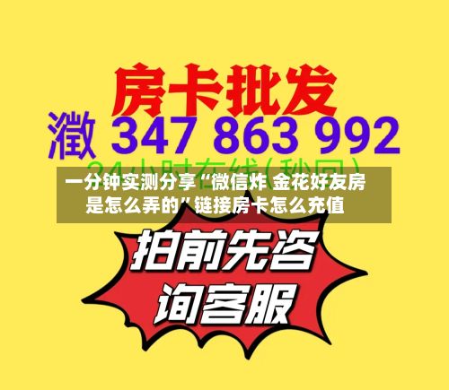 一分钟实测分享“微信炸 金花好友房是怎么弄的”链接房卡怎么充值-第2张图片
