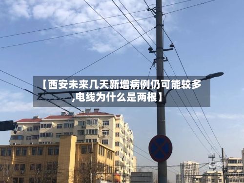 【西安未来几天新增病例仍可能较多,电线为什么是两根】