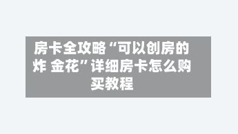 房卡全攻略“可以创房的炸 金花”详细房卡怎么购买教程