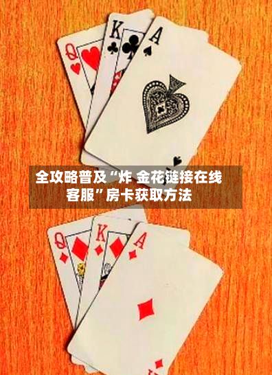 全攻略普及“炸 金花链接在线客服”房卡获取方法
