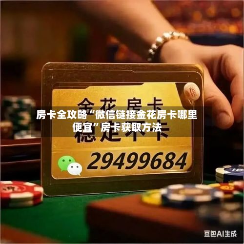 房卡全攻略“微信链接金花房卡哪里便宜”房卡获取方法