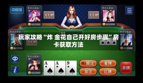 玩家攻略“炸 金花自己开好房步骤	”房卡获取方法-第3张图片