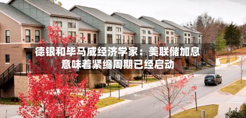德银和毕马威经济学家:美联储加息意味着紧缩周期已经启动