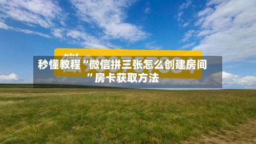 秒懂教程“微信拼三张怎么创建房间”房卡获取方法-第2张图片