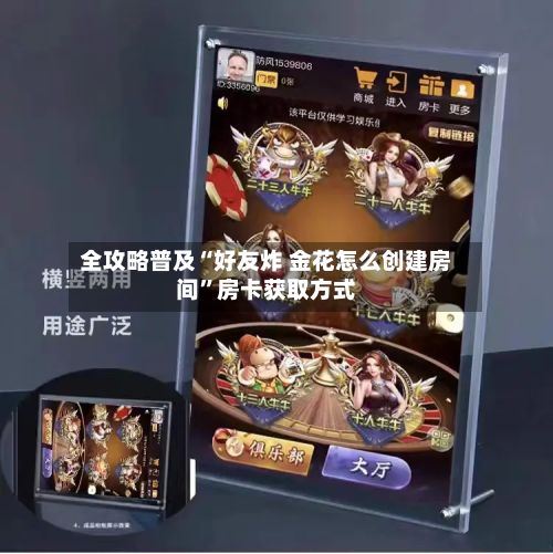 全攻略普及“好友炸 金花怎么创建房间”房卡获取方式-第2张图片