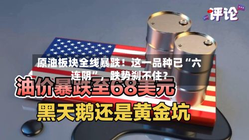 原油板块全线暴跌！这一品种已“六连阴	”，跌势刹不住？-第3张图片