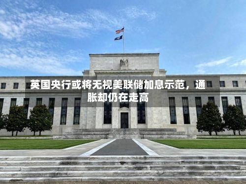 英国央行或将无视美联储加息示范，通胀却仍在走高-第2张图片