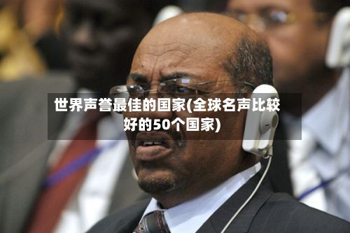 世界声誉最佳的国家(全球名声比较好的50个国家)-第2张图片