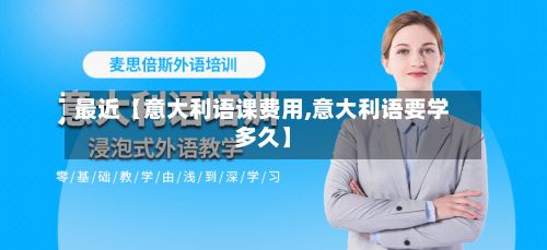 最近【意大利语课费用,意大利语要学多久】-第2张图片
