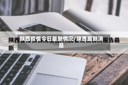 陕西疫情今日最新情况/陕西最新消息