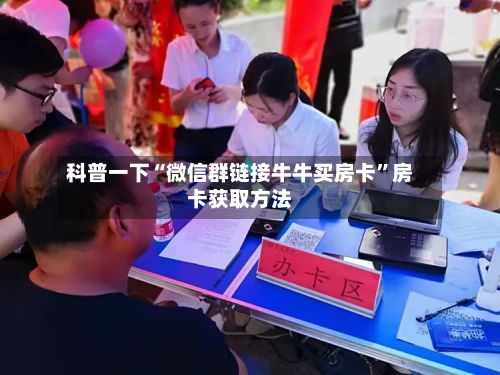 科普一下“微信群链接牛牛买房卡	”房卡获取方法-第3张图片