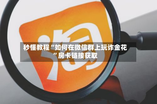 秒懂教程“如何在微信群上玩诈金花”房卡链接获取-第2张图片