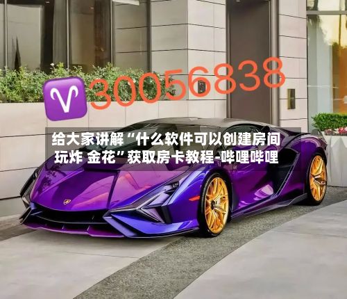 给大家讲解“什么软件可以创建房间玩炸 金花	”获取房卡教程-哔哩哔哩-第2张图片
