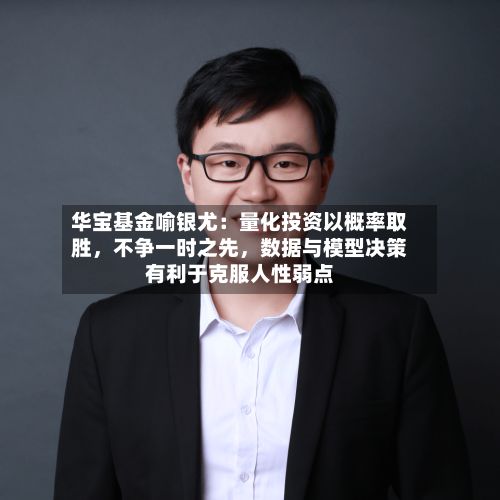 华宝基金喻银尤：量化投资以概率取胜，不争一时之先，数据与模型决策有利于克服人性弱点-第2张图片