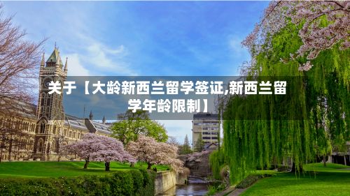 关于【大龄新西兰留学签证,新西兰留学年龄限制】