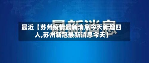 最近【苏州疫情最新消息今天新增四人,苏州新冠最新消息今天】
