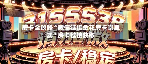 房卡全攻略“微信链接金花房卡哪里买	”房卡链接获取-第3张图片