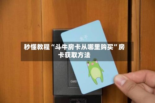 秒懂教程“斗牛房卡从哪里购买”房卡获取方法