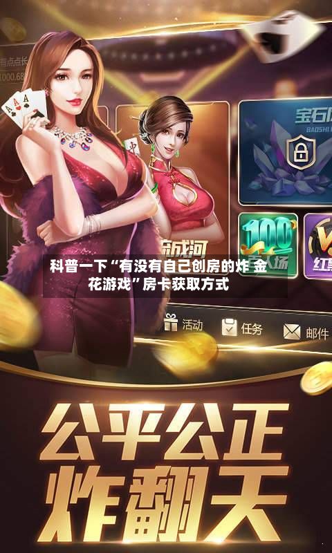 科普一下“有没有自己创房的炸 金花游戏	”房卡获取方式-第2张图片