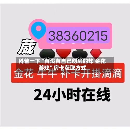 科普一下“有没有自己创房的炸 金花游戏”房卡获取方式