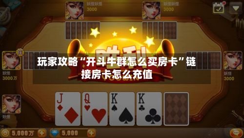 玩家攻略“开斗牛群怎么买房卡	”链接房卡怎么充值-第3张图片