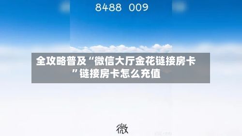 全攻略普及“微信大厅金花链接房卡”链接房卡怎么充值