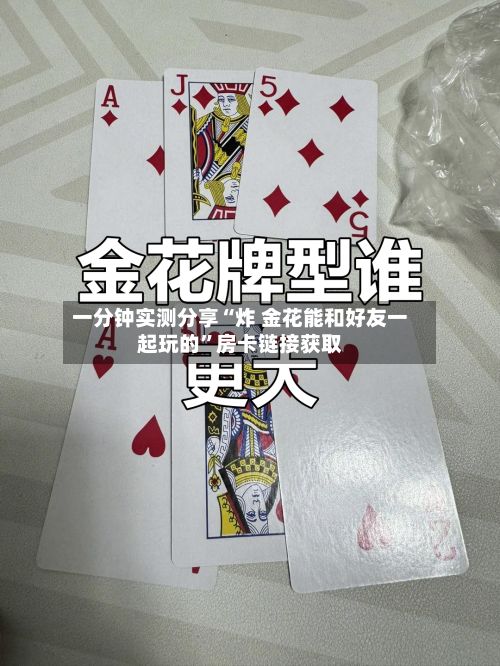 一分钟实测分享“炸 金花能和好友一起玩的”房卡链接获取-第3张图片