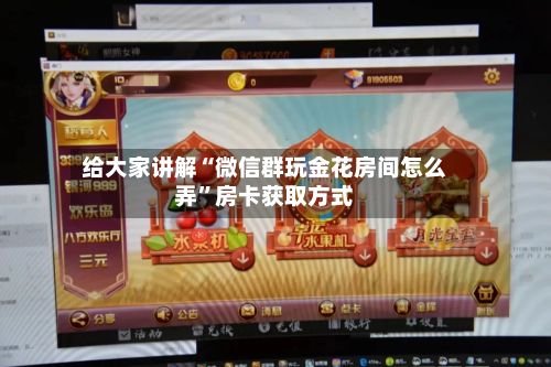 给大家讲解“微信群玩金花房间怎么弄	”房卡获取方式-第2张图片