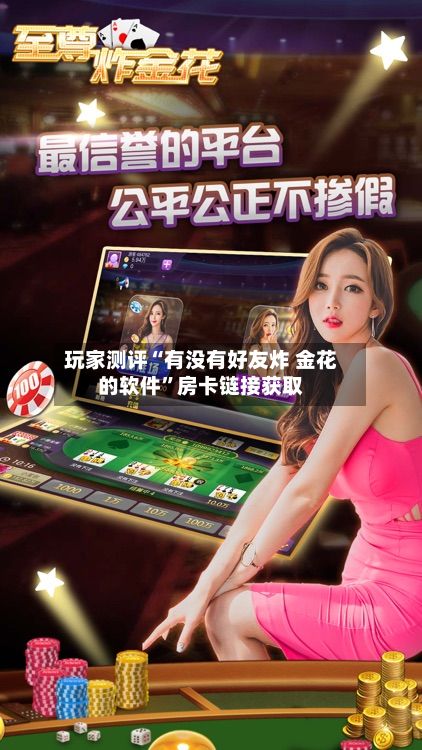 玩家测评“有没有好友炸 金花的软件”房卡链接获取-第2张图片