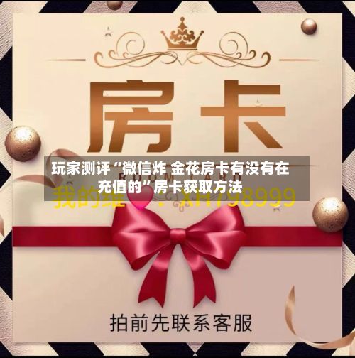 玩家测评“微信炸 金花房卡有没有在充值的”房卡获取方法-第2张图片